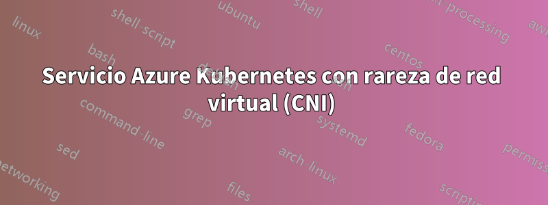 Servicio Azure Kubernetes con rareza de red virtual (CNI)