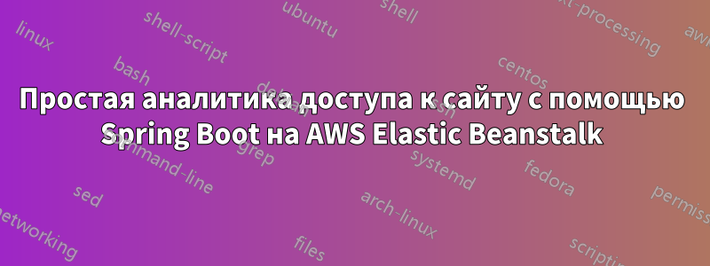 Простая аналитика доступа к сайту с помощью Spring Boot на AWS Elastic Beanstalk
