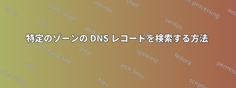 特定のゾーンの DNS レコードを検索する方法