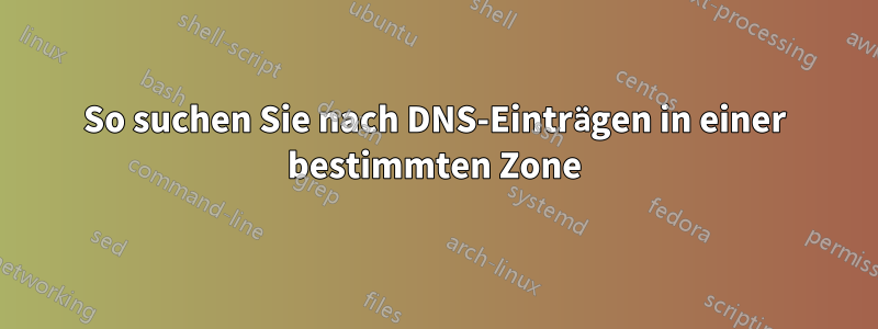 So suchen Sie nach DNS-Einträgen in einer bestimmten Zone
