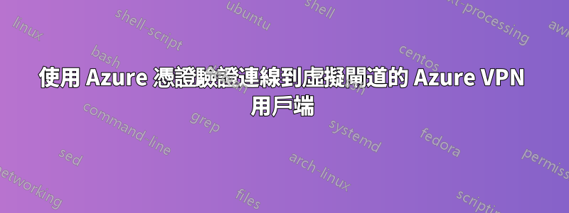 使用 Azure 憑證驗證連線到虛擬閘道的 Azure VPN 用戶端