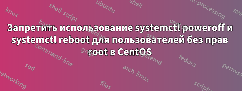 Запретить использование systemctl poweroff и systemctl reboot для пользователей без прав root в CentOS