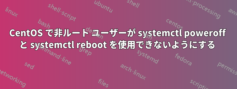 CentOS で非ルート ユーザーが systemctl poweroff と systemctl reboot を使用できないようにする