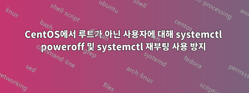 CentOS에서 루트가 아닌 사용자에 대해 systemctl poweroff 및 systemctl 재부팅 사용 방지