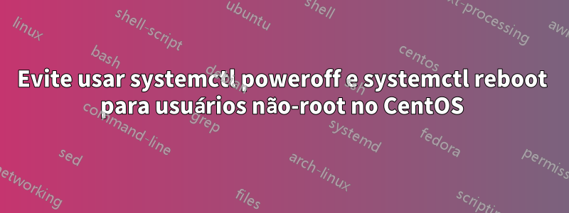 Evite usar systemctl poweroff e systemctl reboot para usuários não-root no CentOS