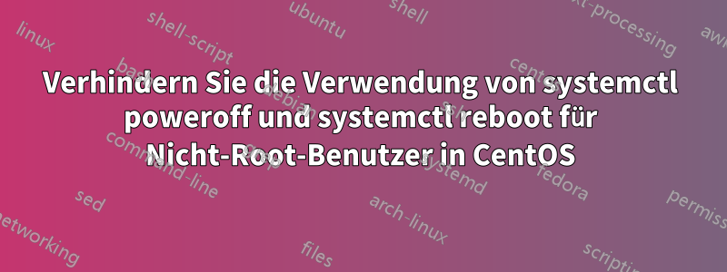 Verhindern Sie die Verwendung von systemctl poweroff und systemctl reboot für Nicht-Root-Benutzer in CentOS