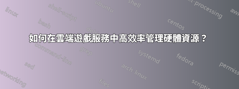 如何在雲端遊戲服務中高效率管理硬體資源？