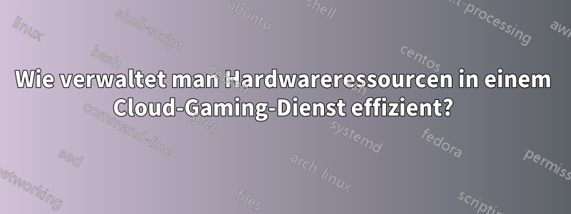 Wie verwaltet man Hardwareressourcen in einem Cloud-Gaming-Dienst effizient?
