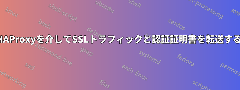 HAProxyを介してSSLトラフィックと認証証明書を転送する