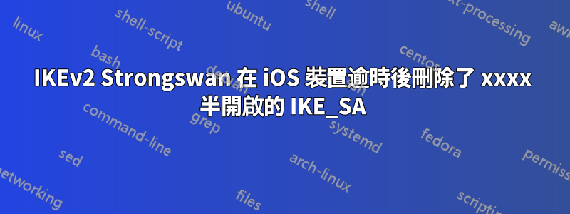 IKEv2 Strongswan 在 iOS 裝置逾時後刪除了 xxxx 半開啟的 IKE_SA