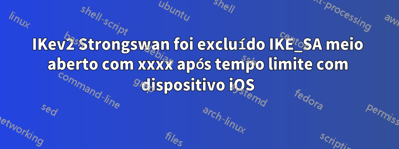 IKev2 Strongswan foi excluído IKE_SA meio aberto com xxxx após tempo limite com dispositivo iOS