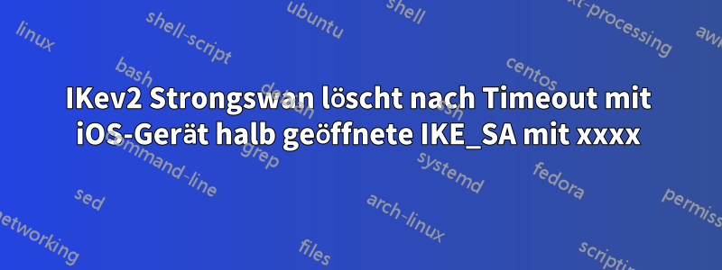 IKev2 Strongswan löscht nach Timeout mit iOS-Gerät halb geöffnete IKE_SA mit xxxx