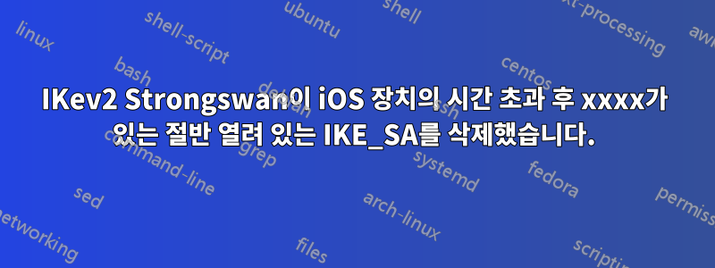 IKev2 Strongswan이 iOS 장치의 시간 초과 후 xxxx가 있는 절반 열려 있는 IKE_SA를 삭제했습니다.