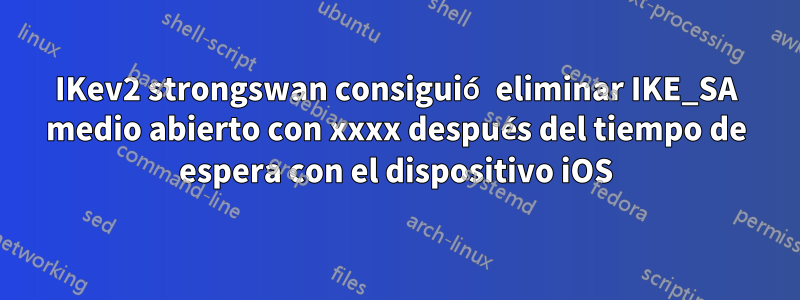 IKev2 strongswan consiguió eliminar IKE_SA medio abierto con xxxx después del tiempo de espera con el dispositivo iOS