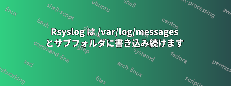 Rsyslog は /var/log/messages とサブフォルダに書き込み続けます