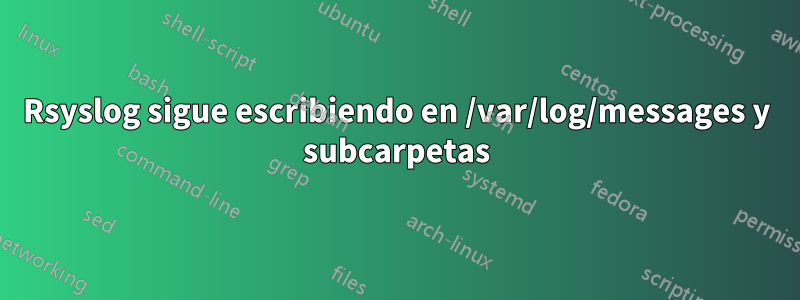 Rsyslog sigue escribiendo en /var/log/messages y subcarpetas