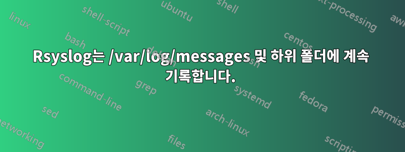 Rsyslog는 /var/log/messages 및 하위 폴더에 계속 기록합니다.