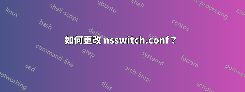 如何更改 nsswitch.conf？