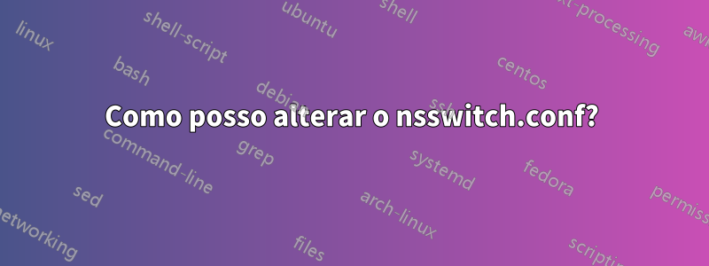 Como posso alterar o nsswitch.conf?