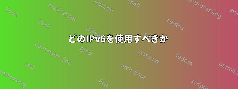 どのIPv6を使用すべきか