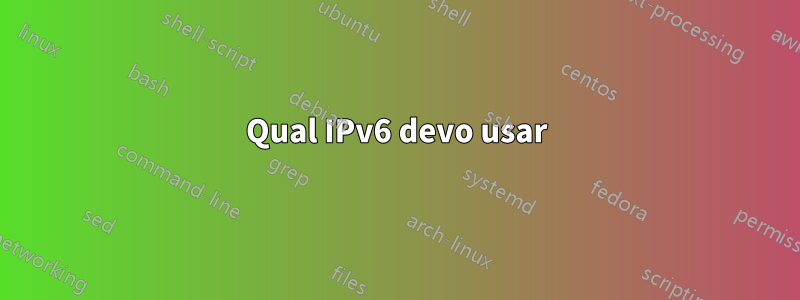 Qual IPv6 devo usar