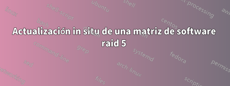 Actualización in situ de una matriz de software raid 5