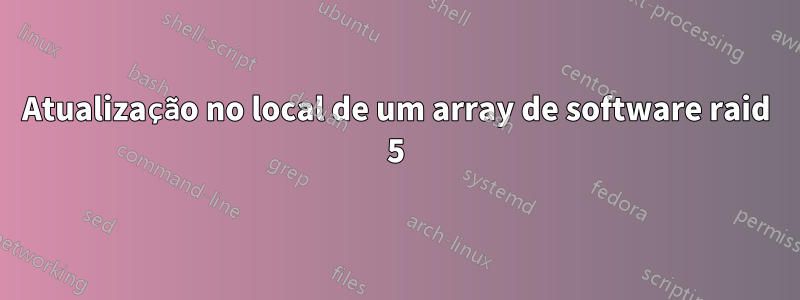 Atualização no local de um array de software raid 5