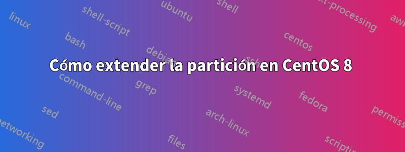Cómo extender la partición en CentOS 8