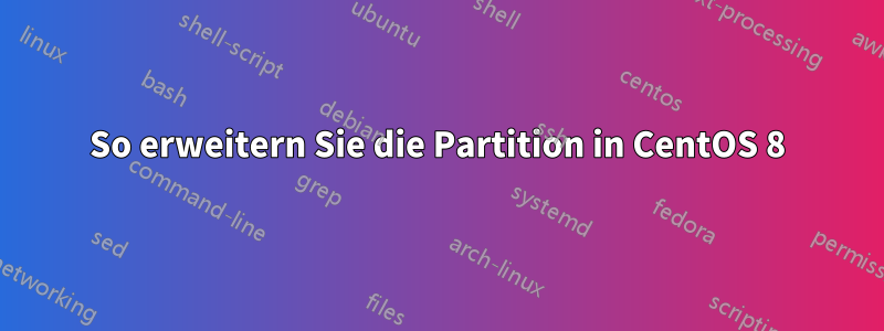 So erweitern Sie die Partition in CentOS 8