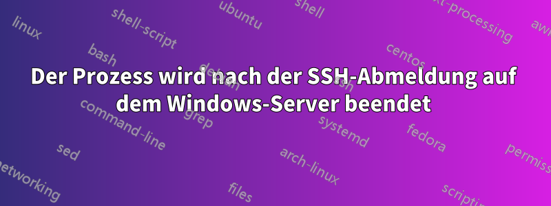 Der Prozess wird nach der SSH-Abmeldung auf dem Windows-Server beendet