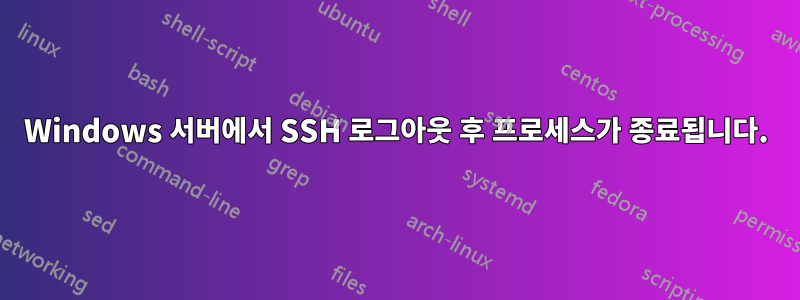 Windows 서버에서 SSH 로그아웃 후 프로세스가 종료됩니다.