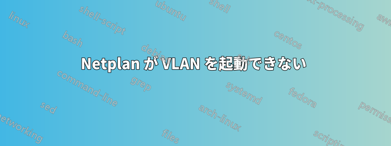 Netplan が VLAN を起動できない