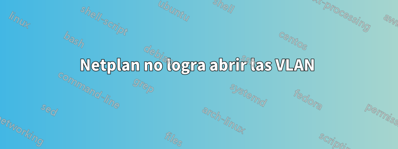 Netplan no logra abrir las VLAN
