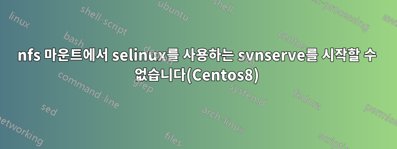 nfs 마운트에서 selinux를 사용하는 svnserve를 시작할 수 없습니다(Centos8)