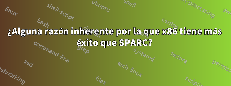 ¿Alguna razón inherente por la que x86 tiene más éxito que SPARC?