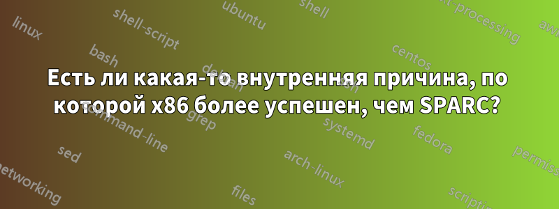 Есть ли какая-то внутренняя причина, по которой x86 более успешен, чем SPARC?