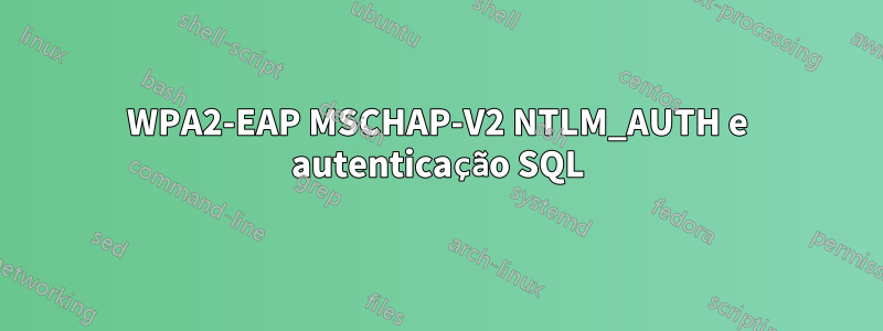 WPA2-EAP MSCHAP-V2 NTLM_AUTH e autenticação SQL