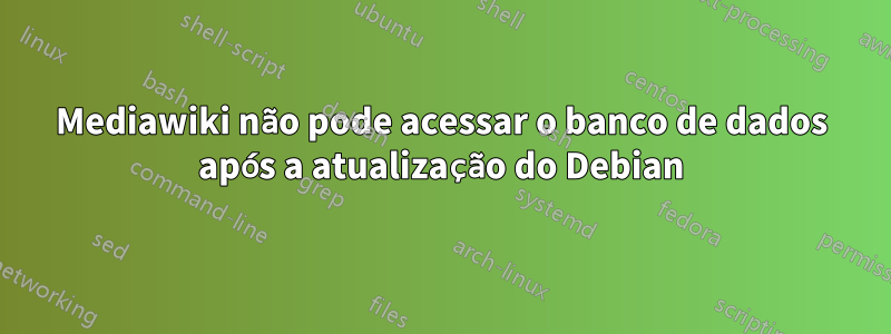 Mediawiki não pode acessar o banco de dados após a atualização do Debian