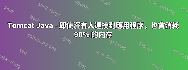 Tomcat Java - 即使沒有人連接到應用程序，也會消耗 90% 的內存