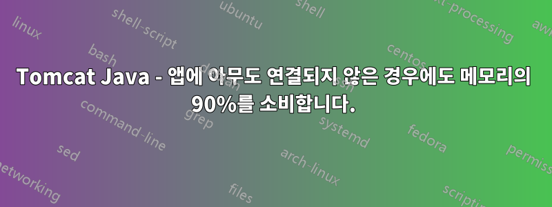 Tomcat Java - 앱에 아무도 연결되지 않은 경우에도 메모리의 90%를 소비합니다.