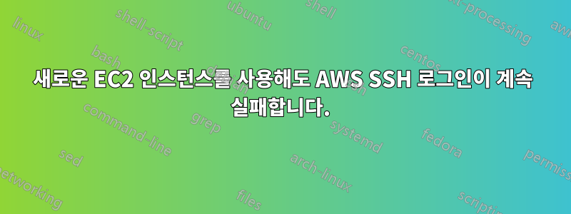 새로운 EC2 인스턴스를 사용해도 AWS SSH 로그인이 계속 실패합니다. 