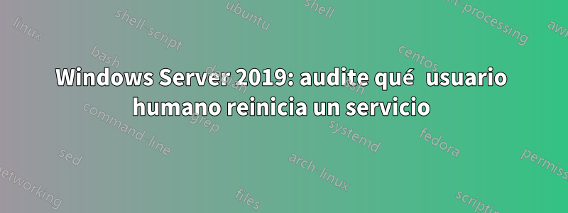 Windows Server 2019: audite qué usuario humano reinicia un servicio