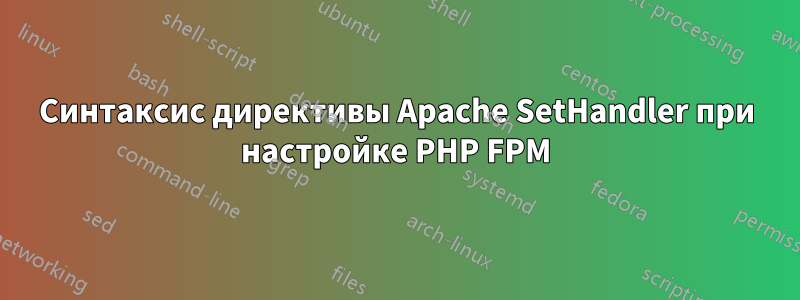 Синтаксис директивы Apache SetHandler при настройке PHP FPM