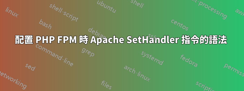 配置 PHP FPM 時 Apache SetHandler 指令的語法
