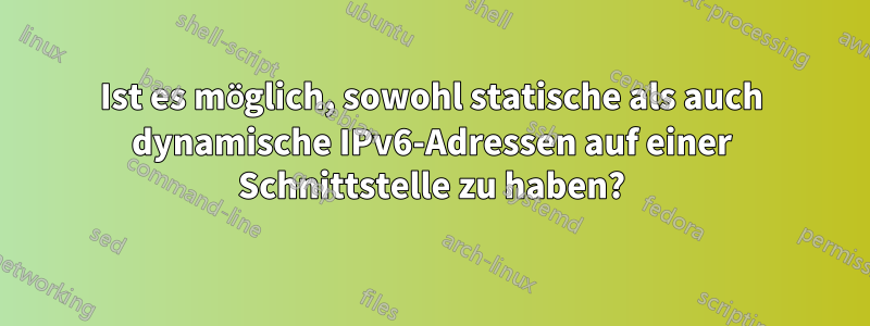 Ist es möglich, sowohl statische als auch dynamische IPv6-Adressen auf einer Schnittstelle zu haben?