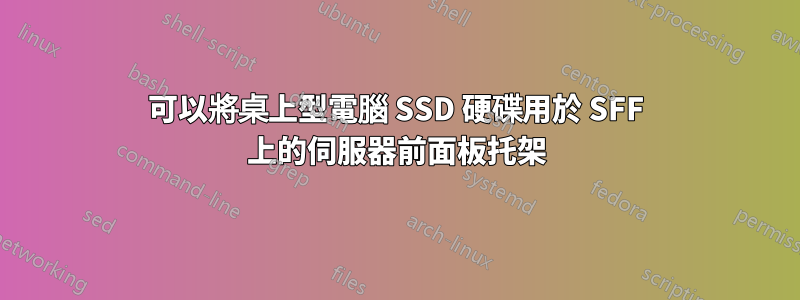 可以將桌上型電腦 SSD 硬碟用於 SFF 上的伺服器前面板托架