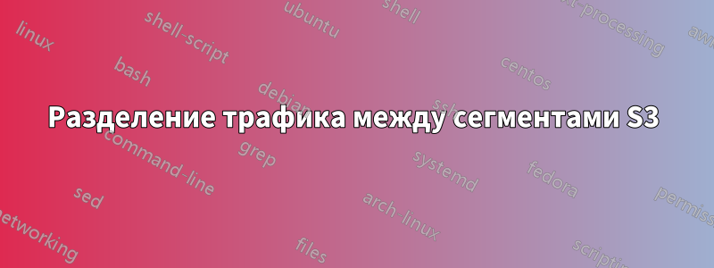 Разделение трафика между сегментами S3