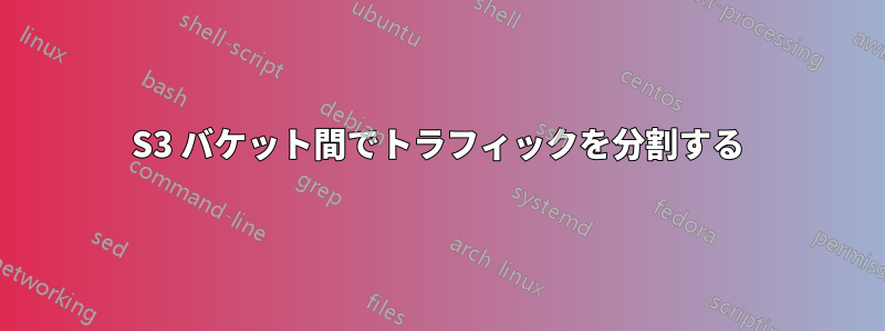 S3 バケット間でトラフィックを分割する