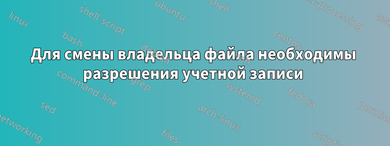 Для смены владельца файла необходимы разрешения учетной записи