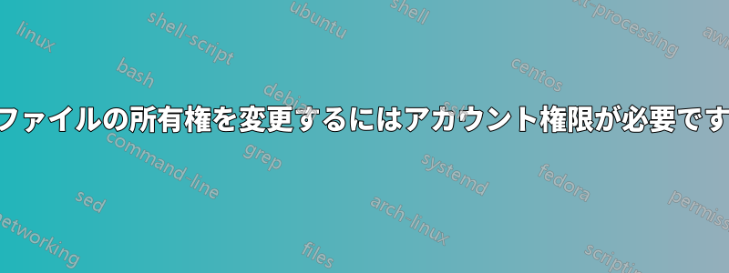 ファイルの所有権を変更するにはアカウント権限が必要です